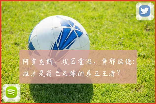 阿贾克斯、埃因霍温、费耶诺德：谁才是荷兰足球的真正王者？