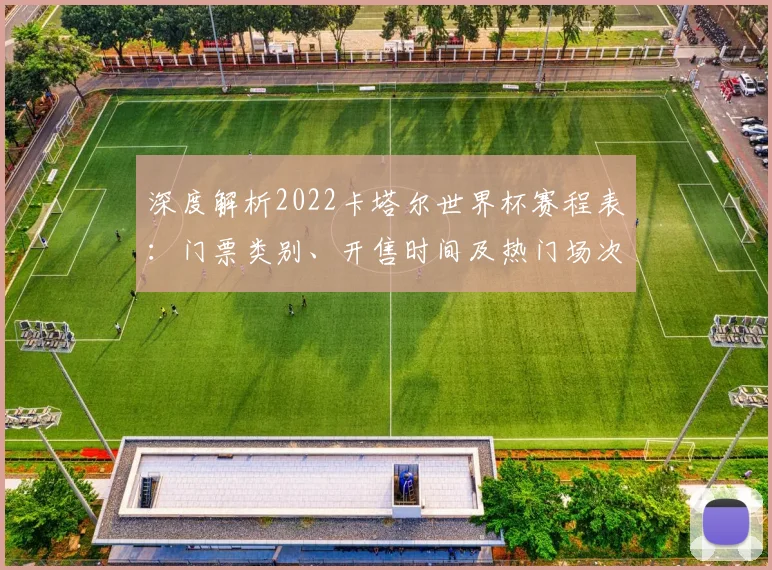 深度解析2022卡塔尔世界杯赛程表：门票类别、开售时间及热门场次购票建议