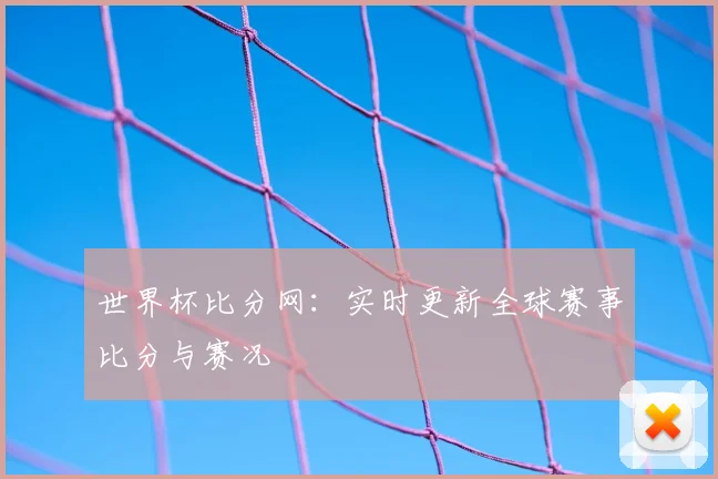 世界杯比分网：实时更新全球赛事比分与赛况