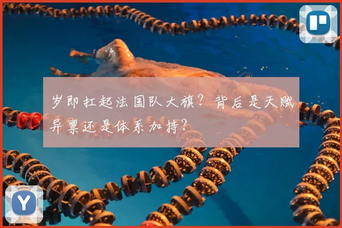 岁即扛起法国队大旗？背后是天赋异禀还是体系加持？