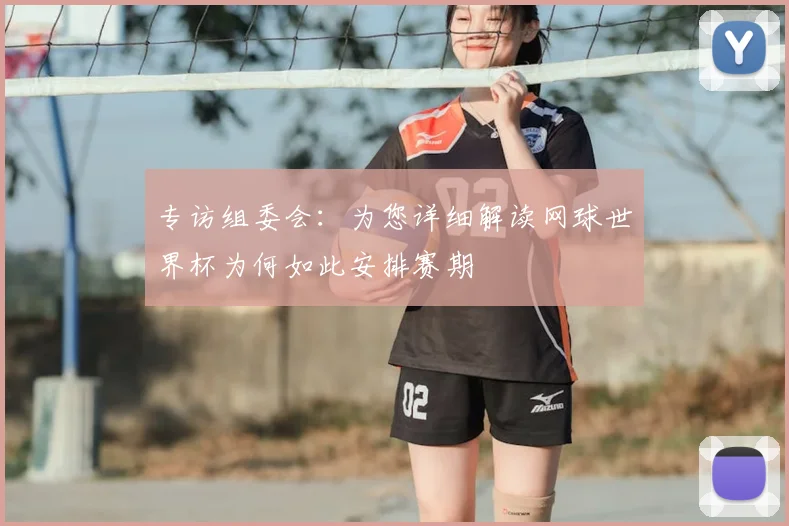 专访组委会:为您详细解读网球世界杯为何如此安排赛期