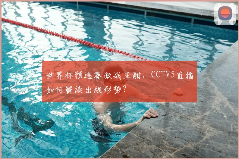 世界杯预选赛激战正酣,CCTV5直播如何解读出线形势?