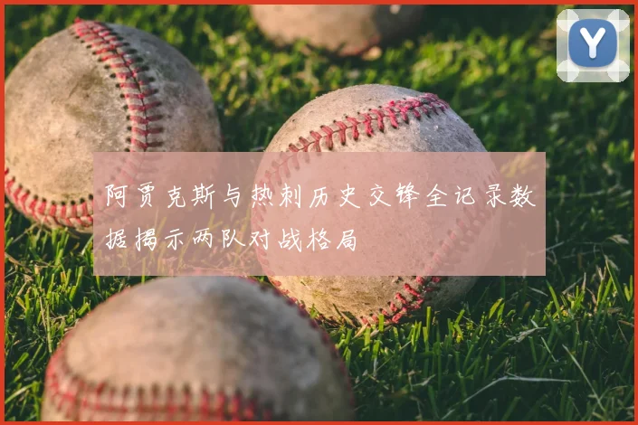 阿贾克斯与热刺历史交锋全记录数据揭示两队对战格局