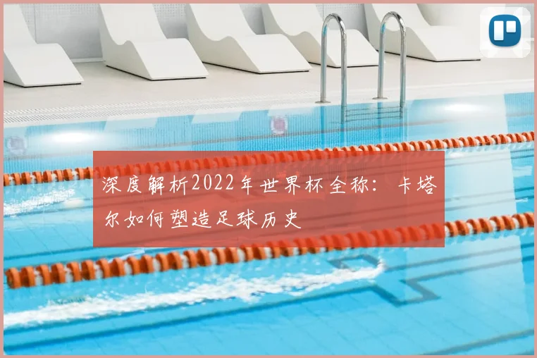 深度解析2022年世界杯全称：卡塔尔如何塑造足球历史