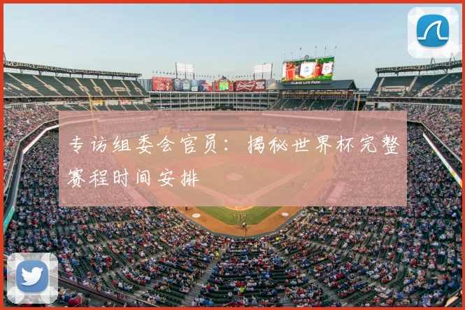 专访组委会官员：揭秘世界杯完整赛程时间安排
