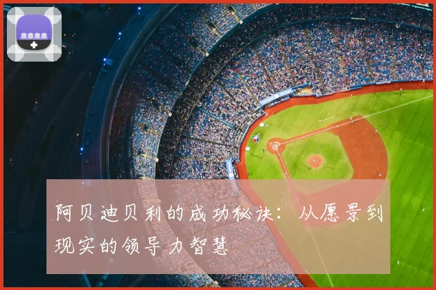 阿贝迪贝利的成功秘诀：从愿景到现实的领导力智慧