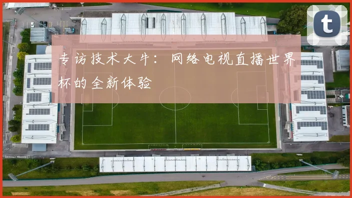 专访技术大牛：网络电视直播世界杯的全新体验