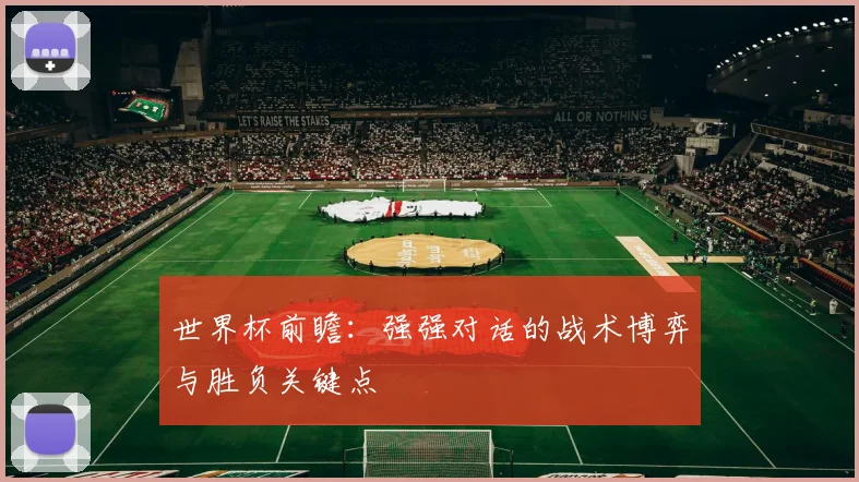 世界杯前瞻:强强对话的战术博弈与胜负关键点