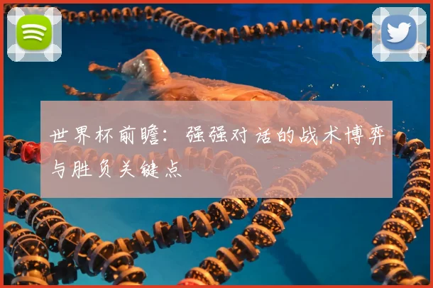 世界杯前瞻：强强对话的战术博弈与胜负关键点