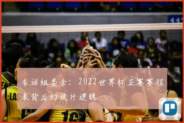 专访组委会：2022世界杯正赛赛程表背后的设计逻辑