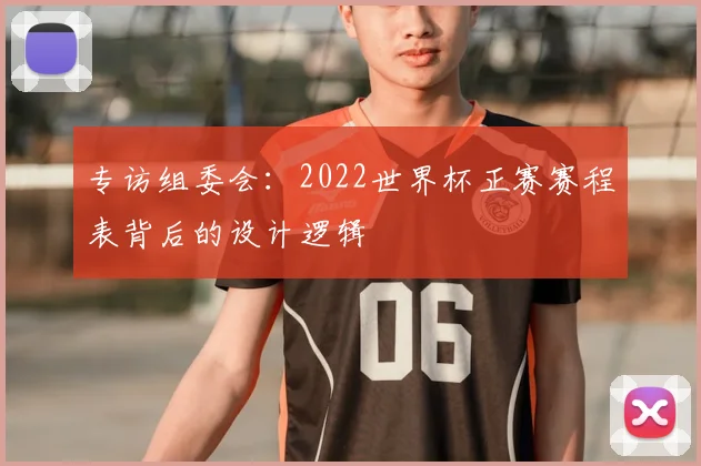 专访组委会：2022世界杯正赛赛程表背后的设计逻辑